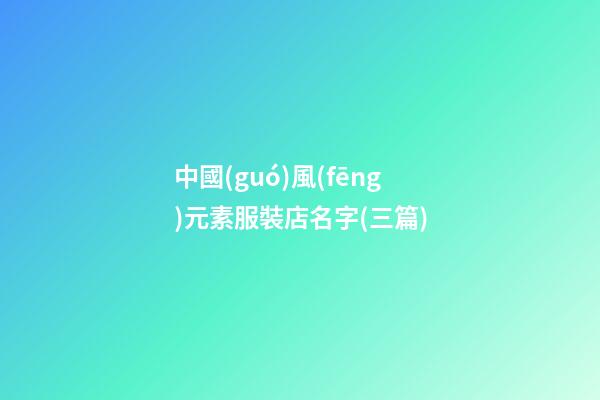 中國(guó)風(fēng)元素服裝店名字(三篇)-第1張-店鋪起名-玄機(jī)派