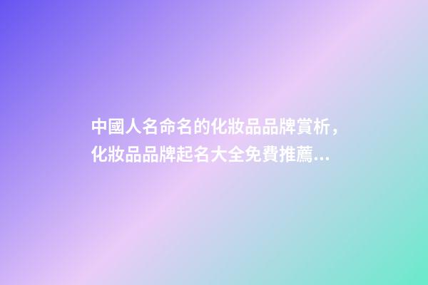 中國人名命名的化妝品品牌賞析，化妝品品牌起名大全免費推薦？-第1張-商標起名-玄機派
