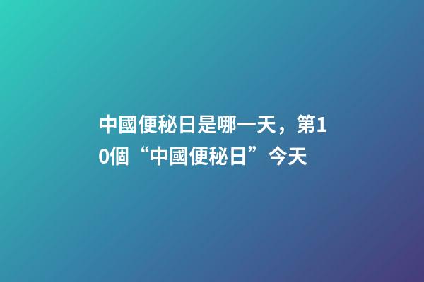 中國便秘日是哪一天，第10個“中國便秘日”今天-第1張-觀點-玄機派