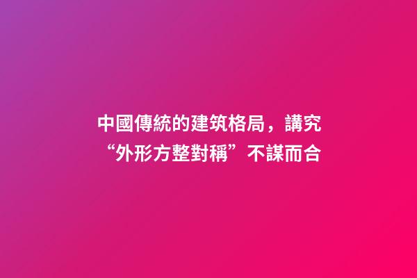 中國傳統的建筑格局，講究“外形方整對稱”不謀而合
