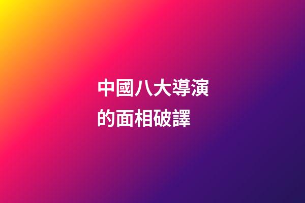 中國八大導演的面相破譯