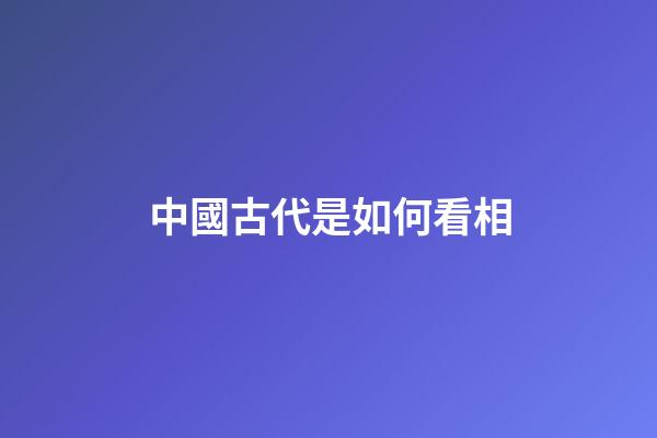 中國古代是如何看相