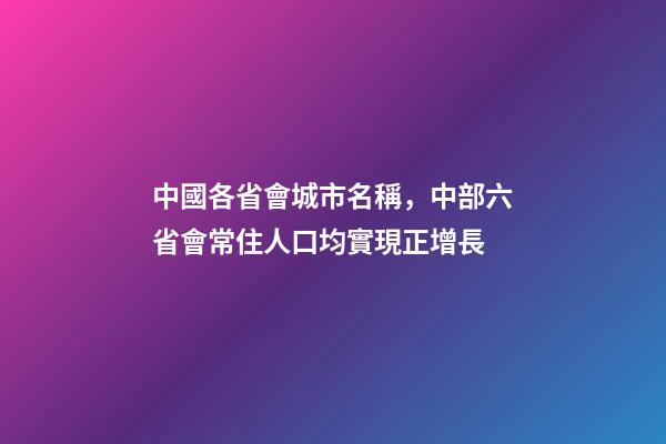 中國各省會城市名稱，中部六省會常住人口均實現正增長-第1張-觀點-玄機派