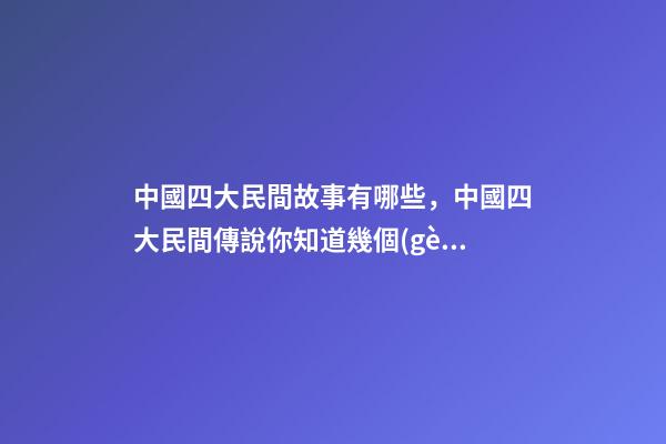 中國四大民間故事有哪些，中國四大民間傳說你知道幾個(gè)-第1張-觀點(diǎn)-玄機(jī)派