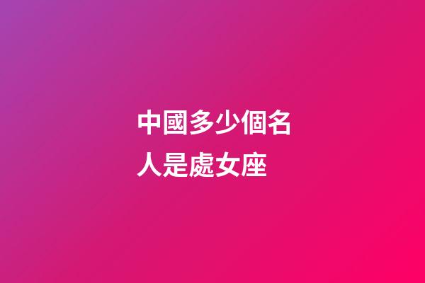 中國多少個名人是處女座-第1張-星座運勢-玄機派