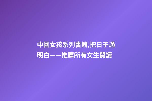 中國女孩系列書籍,把日子過明白——推薦所有女生閱讀-第1張-觀點-玄機派