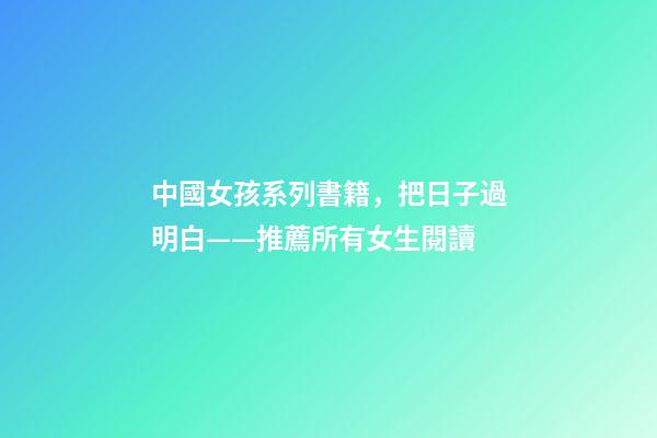 中國女孩系列書籍，把日子過明白——推薦所有女生閱讀-第1張-觀點-玄機派