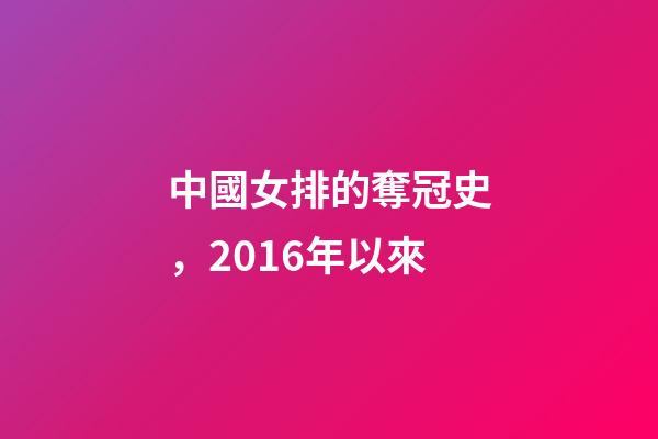 中國女排的奪冠史，2016年以來