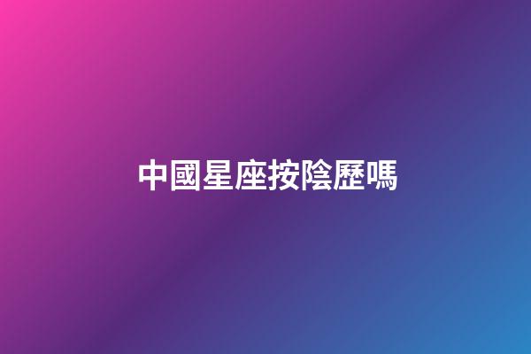 中國星座按陰歷嗎-第1張-星座運勢-玄機派
