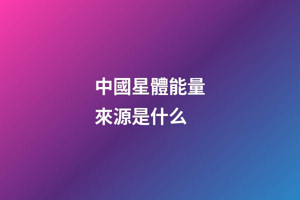 中國星體能量來源是什么