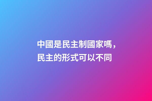 中國是民主制國家嗎，民主的形式可以不同-第1張-觀點-玄機派