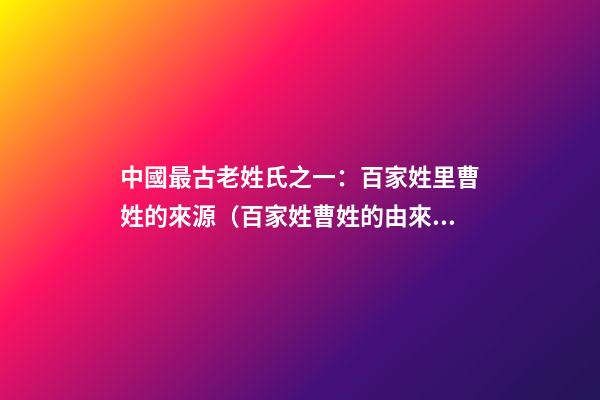中國最古老姓氏之一：百家姓里曹姓的來源（百家姓曹姓的由來）