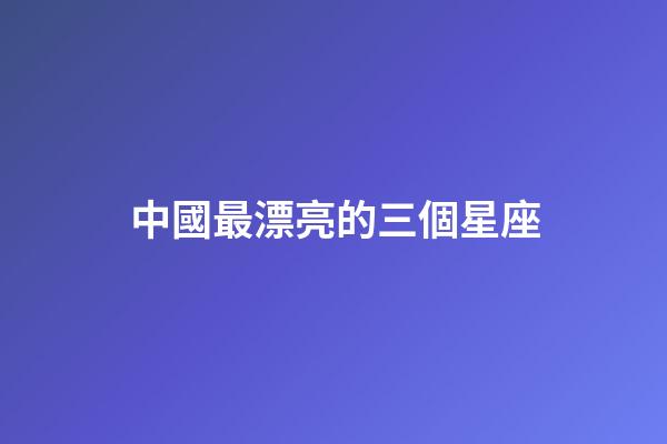 中國最漂亮的三個星座-第1張-星座運勢-玄機派