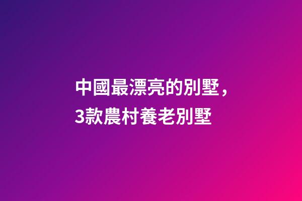 中國最漂亮的別墅，3款農村養老別墅-第1張-觀點-玄機派