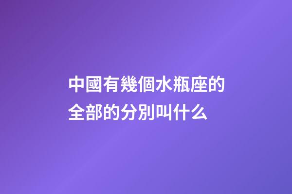 中國有幾個水瓶座的全部的分別叫什么-第1張-星座運勢-玄機派