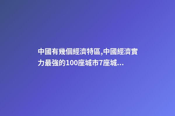 中國有幾個經濟特區,中國經濟實力最強的100座城市7座城市超2萬億-第1張-觀點-玄機派