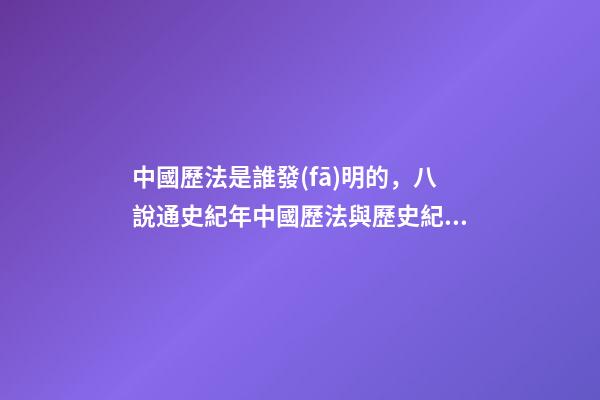 中國歷法是誰發(fā)明的，八說通史紀年中國歷法與歷史紀年(1)-第1張-觀點-玄機派