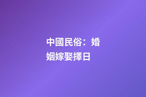 中國民俗：婚姻嫁娶擇日
