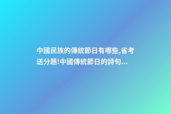 中國民族的傳統節日有哪些,省考送分題!中國傳統節日的詩句和習俗-第1張-觀點-玄機派
