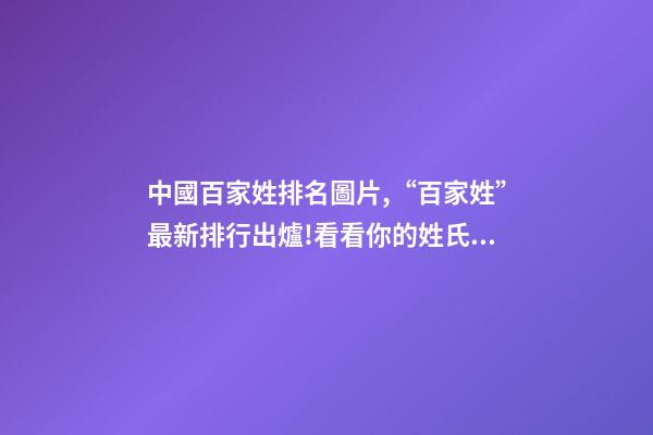 中國百家姓排名圖片,“百家姓”最新排行出爐!看看你的姓氏排第幾-第1張-觀點(diǎn)-玄機(jī)派