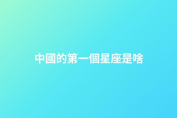 中國的第一個星座是啥-第1張-星座運勢-玄機派