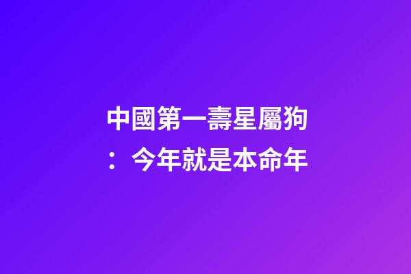 中國第一壽星屬狗：今年就是本命年-第1張-觀點-玄機派