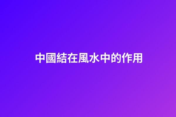 中國結在風水中的作用