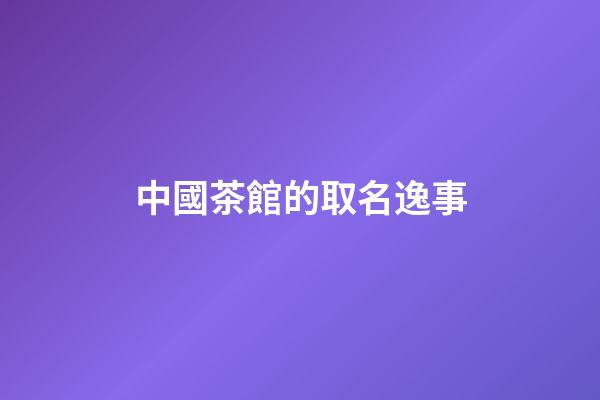 中國茶館的取名逸事