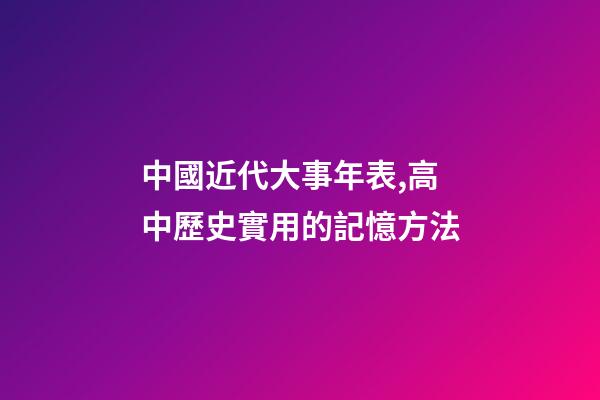 中國近代大事年表,高中歷史實用的記憶方法-第1張-觀點-玄機派