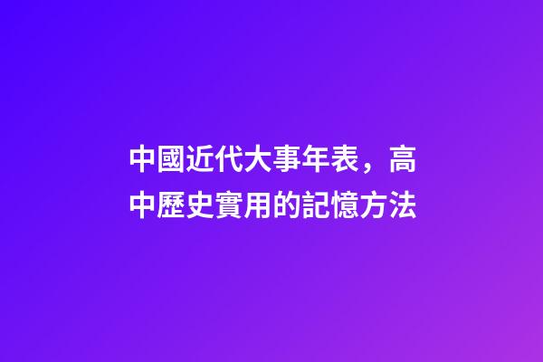 中國近代大事年表，高中歷史實用的記憶方法-第1張-觀點-玄機派