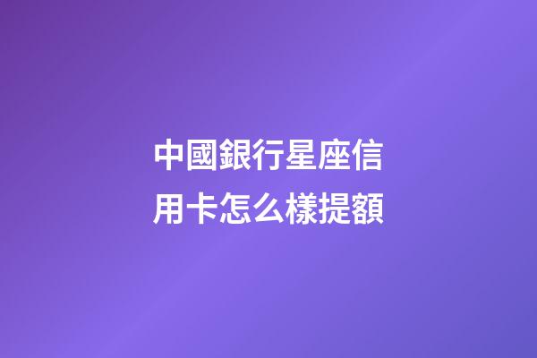 中國銀行星座信用卡怎么樣提額-第1張-星座運勢-玄機派