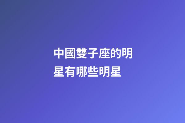 中國雙子座的明星有哪些明星-第1張-星座運勢-玄機派