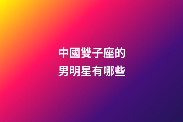 中國雙子座的男明星有哪些-第1張-星座運勢-玄機派