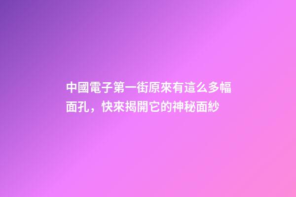 中國電子第一街原來有這么多幅面孔，快來揭開它的神秘面紗-第1張-觀點-玄機派