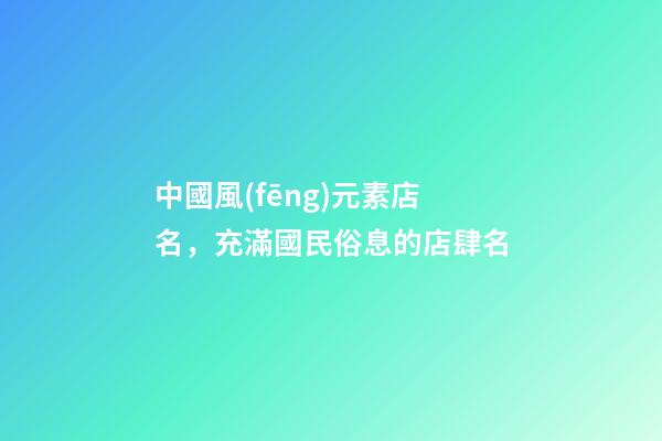 中國風(fēng)元素店名，充滿國民俗息的店肆名