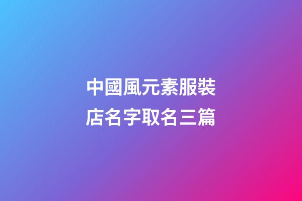 中國風元素服裝店名字取名三篇-第1張-店鋪起名-玄機派