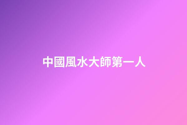 中國風水大師第一人