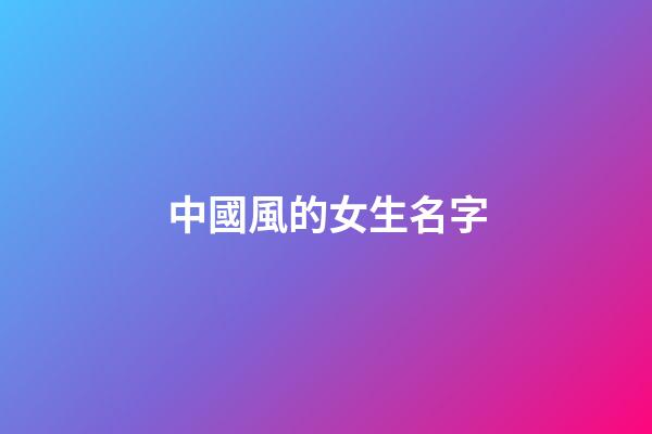 中國風的女生名字(中國風的女生名字有哪些)-第1張-女孩起名-玄機派