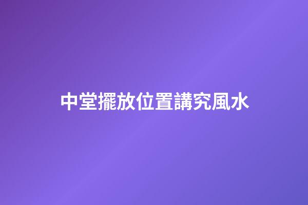 中堂擺放位置講究風水