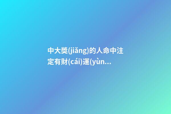 中大獎(jiǎng)的人命中注定有財(cái)運(yùn)嗎，哪些人注定財(cái)運(yùn)旺盛