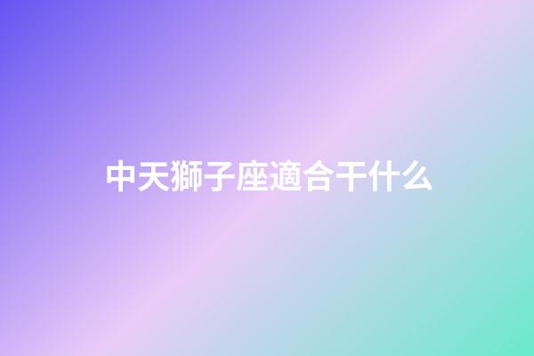 中天獅子座適合干什么