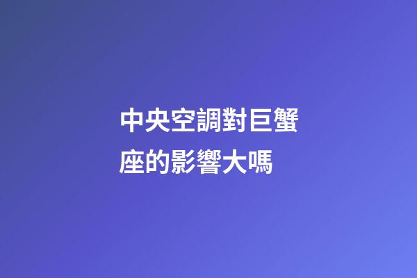 中央空調對巨蟹座的影響大嗎-第1張-星座運勢-玄機派