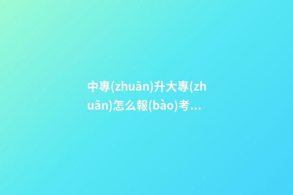 中專(zhuān)升大專(zhuān)怎么報(bào)考，可不可以換專(zhuān)業(yè)-第1張-觀點(diǎn)-玄機(jī)派
