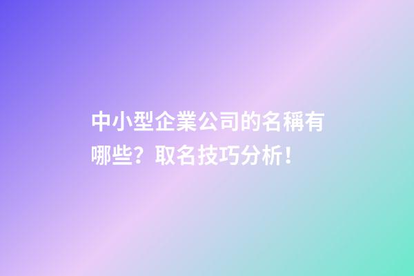 中小型企業公司的名稱有哪些？取名技巧分析！-第1張-公司起名-玄機派