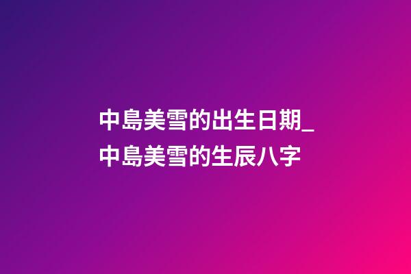 中島美雪的出生日期_中島美雪的生辰八字