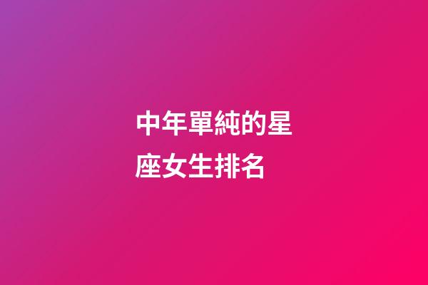 中年單純的星座女生排名-第1張-星座運(yùn)勢-玄機(jī)派