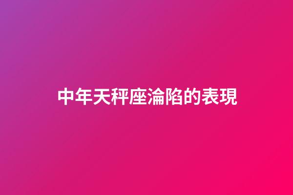 中年天秤座淪陷的表現-第1張-星座運勢-玄機派
