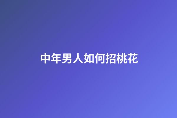 中年男人如何招桃花