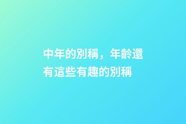 中年的別稱，年齡還有這些有趣的別稱-第1張-觀點-玄機派
