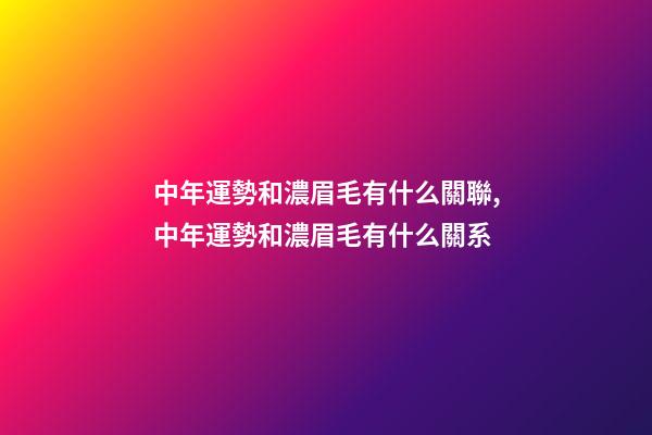 中年運勢和濃眉毛有什么關聯,中年運勢和濃眉毛有什么關系
